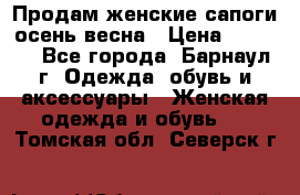 Продам женские сапоги осень-весна › Цена ­ 2 200 - Все города, Барнаул г. Одежда, обувь и аксессуары » Женская одежда и обувь   . Томская обл.,Северск г.